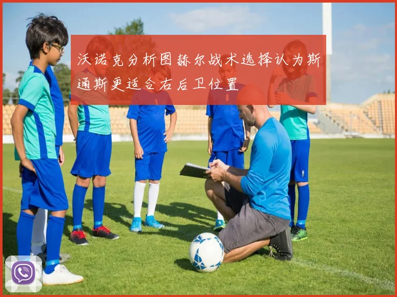 沃诺克分析图赫尔战术选择认为斯通斯更适合右后卫位置