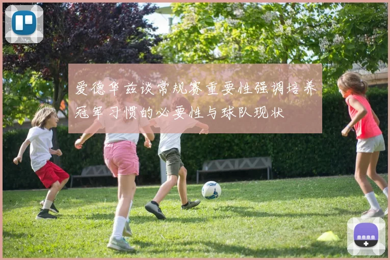 爱德华兹谈常规赛重要性强调培养冠军习惯的必要性与球队现状