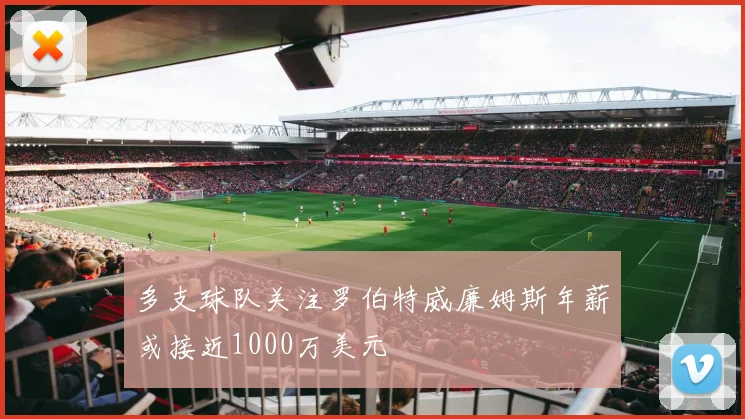 多支球队关注罗伯特威廉姆斯年薪或接近1000万美元