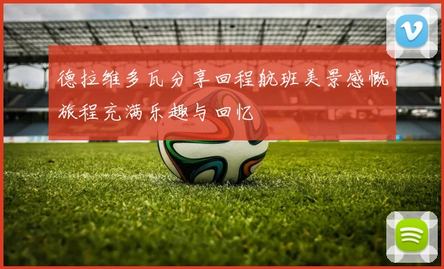 德拉维多瓦分享回程航班美景感慨旅程充满乐趣与回忆