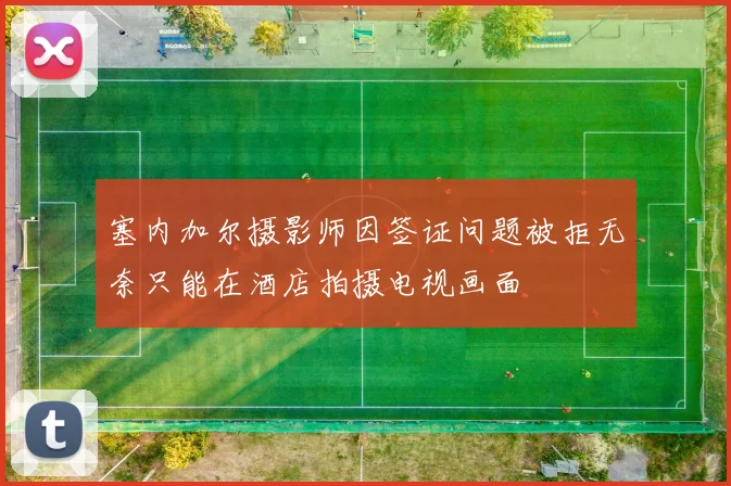 塞内加尔摄影师因签证问题被拒无奈只能在酒店拍摄电视画面