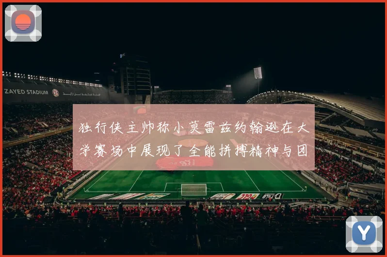独行侠主帅称小莫雷兹约翰逊在大学赛场中展现了全能拼搏精神与团队奉献精神