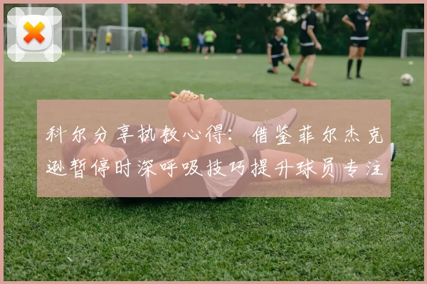 科尔分享执教心得：借鉴菲尔杰克逊暂停时深呼吸技巧提升球员专注力