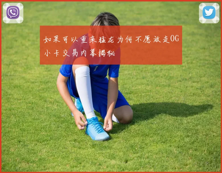 如果可以重来猛龙为何不愿放走OG小卡交易内幕揭秘