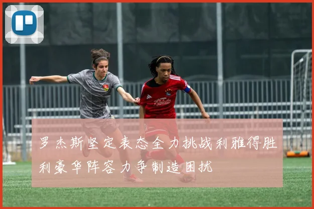 罗杰斯坚定表态全力挑战利雅得胜利豪华阵容力争制造困扰