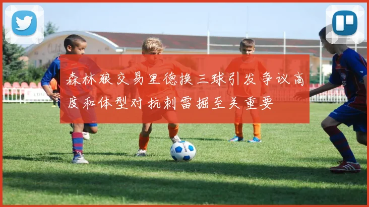 森林狼交易里德换三球引发争议高度和体型对抗刺雷掘至关重要