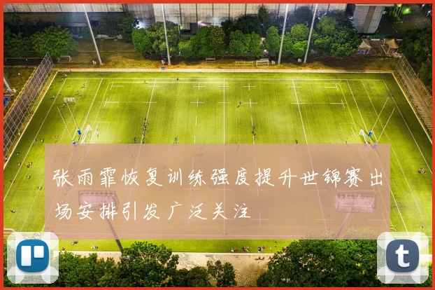 张雨霏恢复训练强度提升世锦赛出场安排引发广泛关注