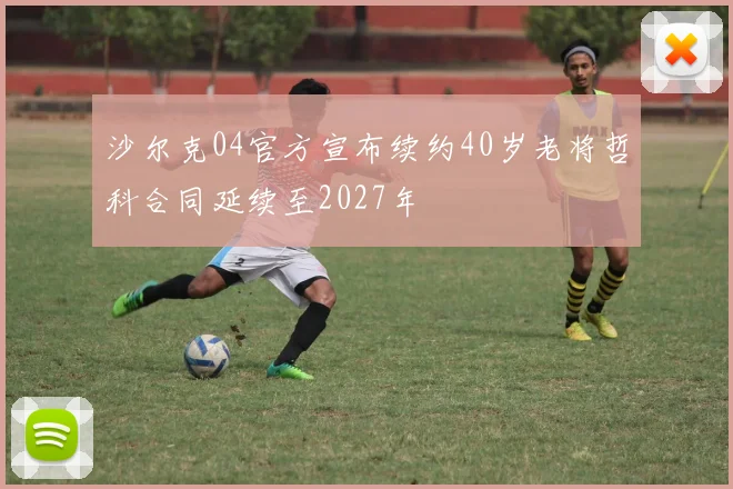 沙尔克04官方宣布续约40岁老将哲科合同延续至2027年